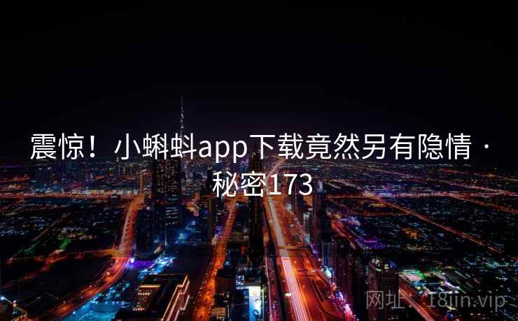 震惊!小蝌蚪app下载竟然另有隐情 · 秘密173