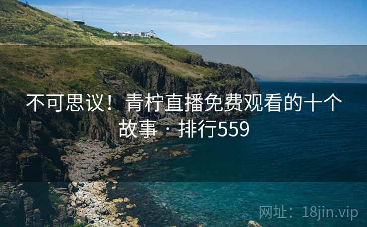 不可思议!青柠直播免费观看的十个故事 · 排行559