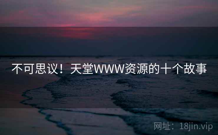 不可思议!天堂WWW资源的十个故事 不可思议!天堂WWW资源的十个故事