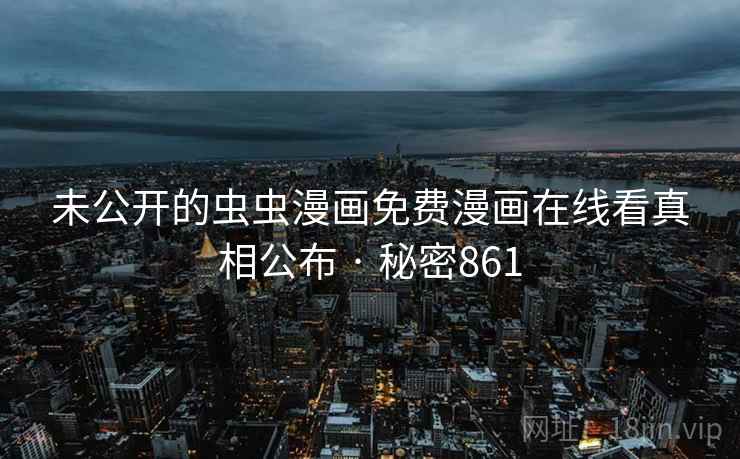 未公开的虫虫漫画免费漫画在线看真相公布 · 秘密861 未公开的虫虫漫画免费漫画在线看真相公布 · 秘密861