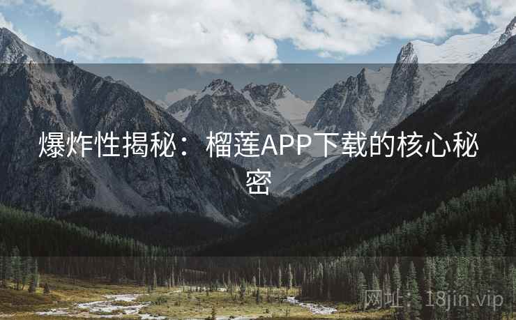 爆炸性揭秘:榴莲APP下载的核心秘密