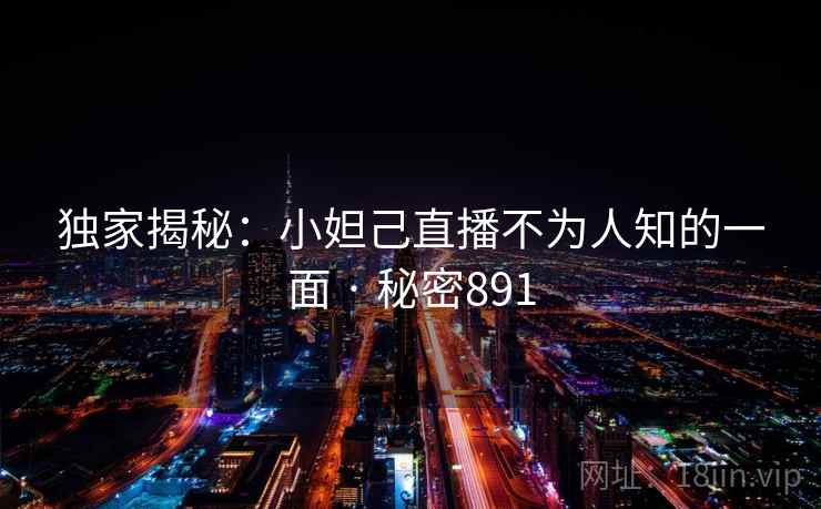 独家揭秘:小妲己直播不为人知的一面 · 秘密891