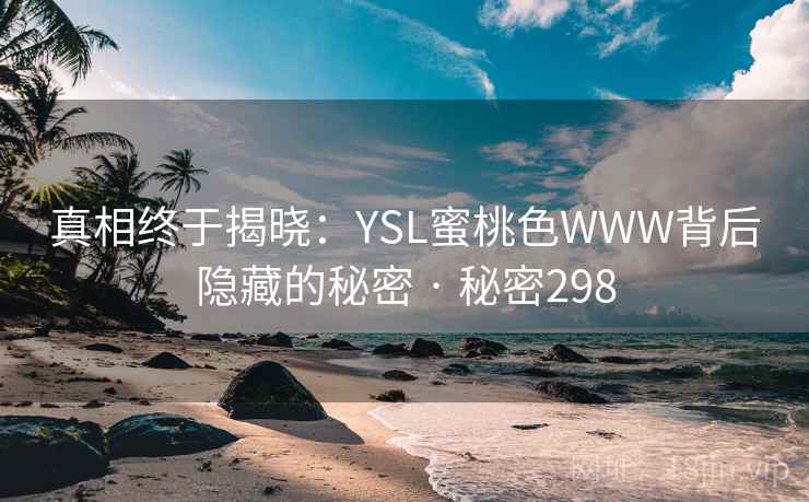 真相终于揭晓：YSL蜜桃色WWW背后隐藏的秘密 · 秘密298