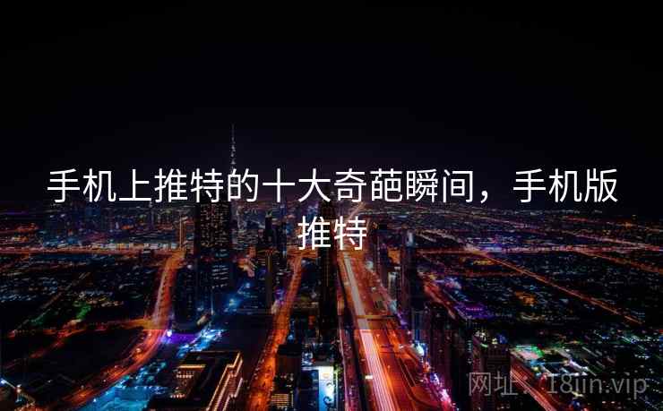 手机上推特的十大奇葩瞬间，手机版推特