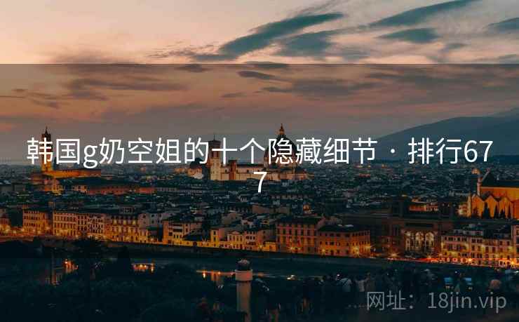 韩国g奶空姐的十个隐藏细节 · 排行677 韩国g奶空姐的十个隐藏细节 · 排行677